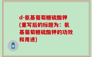 d-氨基葡萄糖硫酸钾(重写后的标题为：氨基葡萄糖硫酸钾的功效和用途)