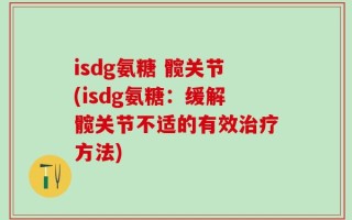 isdg氨糖 髋关节(isdg氨糖：缓解髋关节不适的有效治疗方法)
