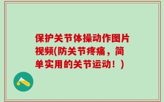 保护关节体操动作图片视频(防关节疼痛，简单实用的关节运动！)