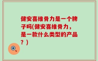 健安喜维骨力是一个牌子吗(健安喜维骨力，是一款什么类型的产品？)