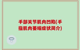 手部关节肌肉凹陷(手指肌肉萎缩症状简介)