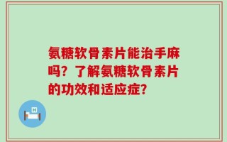 氨糖软骨素片能治手麻吗？了解氨糖软骨素片的功效和适应症？