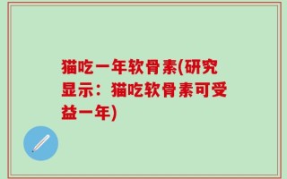 猫吃一年软骨素(研究显示：猫吃软骨素可受益一年)