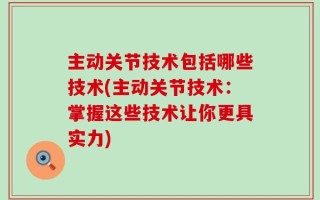 主动关节技术包括哪些技术(主动关节技术：掌握这些技术让你更具实力)