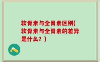软骨素与全骨素区别(软骨素与全骨素的差异是什么？)
