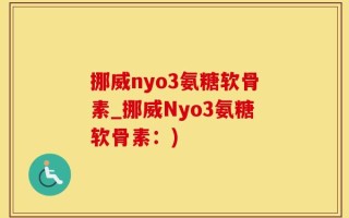 挪威nyo3氨糖软骨素_挪威Nyo3氨糖软骨素：)