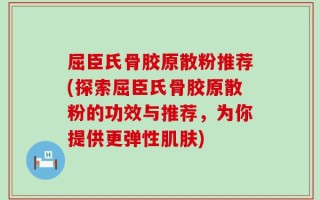 屈臣氏骨胶原散粉推荐(探索屈臣氏骨胶原散粉的功效与推荐，为你提供更弹性肌肤)