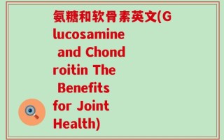 氨糖和软骨素英文(Glucosamine and Chondroitin The Benefits for Joint Health)