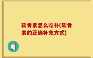 软骨素怎么吃补(软骨素的正确补充方式)