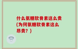 什么氨糖软骨素这么贵(为何氨糖软骨素这么昂贵？)