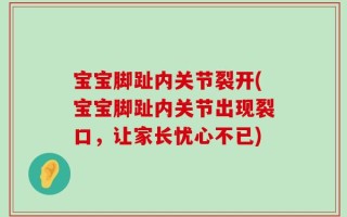 宝宝脚趾内关节裂开(宝宝脚趾内关节出现裂口，让家长忧心不已)