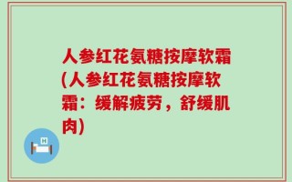 人参红花氨糖按摩软霜(人参红花氨糖按摩软霜：缓解疲劳，舒缓肌肉)