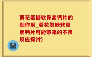 葵花氨糖软骨素钙片的副作用_葵花氨糖软骨素钙片可能带来的不良反应探讨)