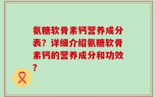 氨糖软骨素钙营养成分表？详细介绍氨糖软骨素钙的营养成分和功效？