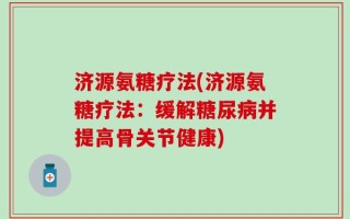 济源氨糖疗法(济源氨糖疗法：缓解糖尿病并提高骨关节健康)