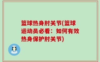 篮球热身肘关节(篮球运动员必看：如何有效热身保护肘关节)
