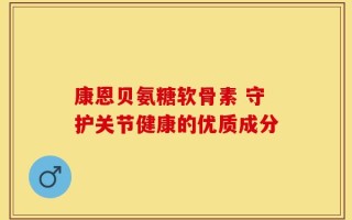 康恩贝氨糖软骨素 守护关节健康的优质成分