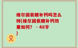 维尔固氨糖补钙吗怎么样(维尔固氨糖补钙效果如何？ - 48字)