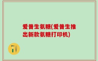 爱普生氨糖(爱普生推出新款氨糖打印机)
