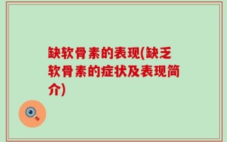 缺软骨素的表现(缺乏软骨素的症状及表现简介)