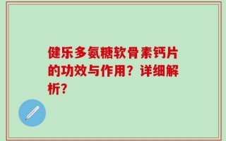 健乐多氨糖软骨素钙片的功效与作用？详细解析？