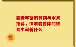 氨糖丰富的食物与水果推荐，快来看看你的饮食中藏着什么”