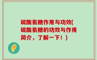 硫酸氨糖作用与功效(硫酸氨糖的功效与作用简介，了解一下！)