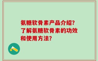 氨糖软骨素产品介绍？了解氨糖软骨素的功效和使用方法？