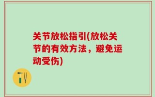 关节放松指引(放松关节的有效方法，避免运动受伤)