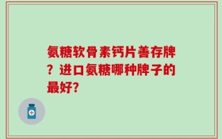氨糖软骨素钙片善存牌？进口氨糖哪种牌子的最好？
