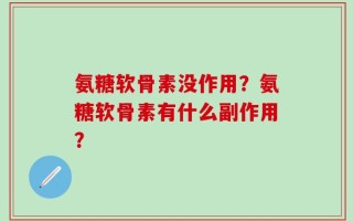 氨糖软骨素没作用？氨糖软骨素有什么副作用？