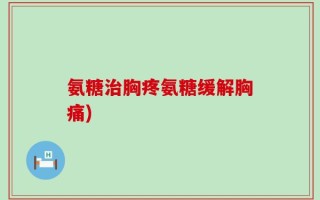 氨糖治胸疼氨糖缓解胸痛)