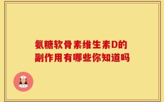 氨糖软骨素维生素D的副作用有哪些你知道吗