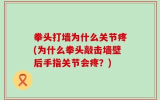 拳头打墙为什么关节疼(为什么拳头敲击墙壁后手指关节会疼？)