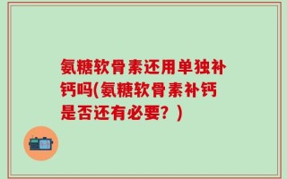 氨糖软骨素还用单独补钙吗(氨糖软骨素补钙是否还有必要？)