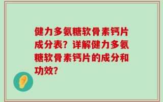 健力多氨糖软骨素钙片成分表？详解健力多氨糖软骨素钙片的成分和功效？