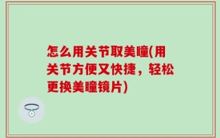 怎么用关节取美瞳(用关节方便又快捷，轻松更换美瞳镜片)