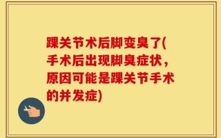 踝关节术后脚变臭了(手术后出现脚臭症状，原因可能是踝关节手术的并发症)