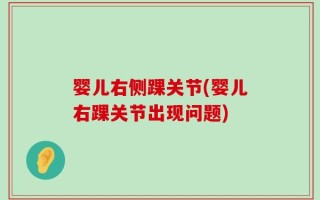婴儿右侧踝关节(婴儿右踝关节出现问题)