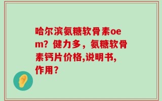 哈尔滨氨糖软骨素oem？健力多，氨糖软骨素钙片价格,说明书,作用？