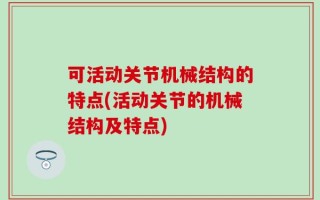 可活动关节机械结构的特点(活动关节的机械结构及特点)