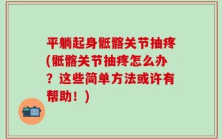 平躺起身骶髂关节抽疼(骶髂关节抽疼怎么办？这些简单方法或许有帮助！)