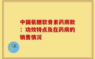 中国氨糖软骨素药房款：功效特点及在药房的销售情况