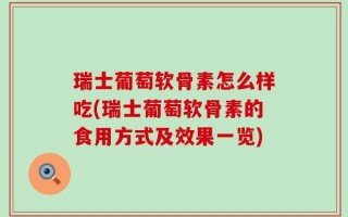瑞士葡萄软骨素怎么样吃(瑞士葡萄软骨素的食用方式及效果一览)