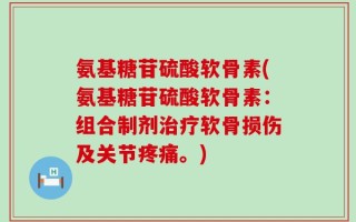 氨基糖苷硫酸软骨素(氨基糖苷硫酸软骨素：组合制剂治疗软骨损伤及关节疼痛。)