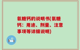 氨糖钙的说明书(氨糖钙：用途、剂量、注意事项等详细说明)