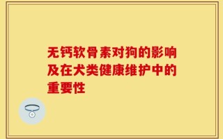 无钙软骨素对狗的影响及在犬类健康维护中的重要性