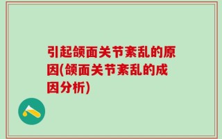 引起颌面关节紊乱的原因(颌面关节紊乱的成因分析)