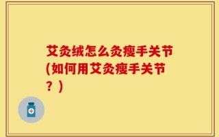 艾灸绒怎么灸瘦手关节(如何用艾灸瘦手关节？)