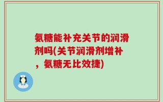 氨糖能补充关节的润滑剂吗(关节润滑剂增补，氨糖无比效捷)